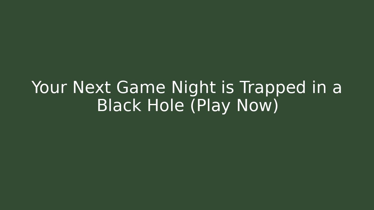 Your Next Game Night is Trapped in a Black Hole (Play Now) - Critter Realm