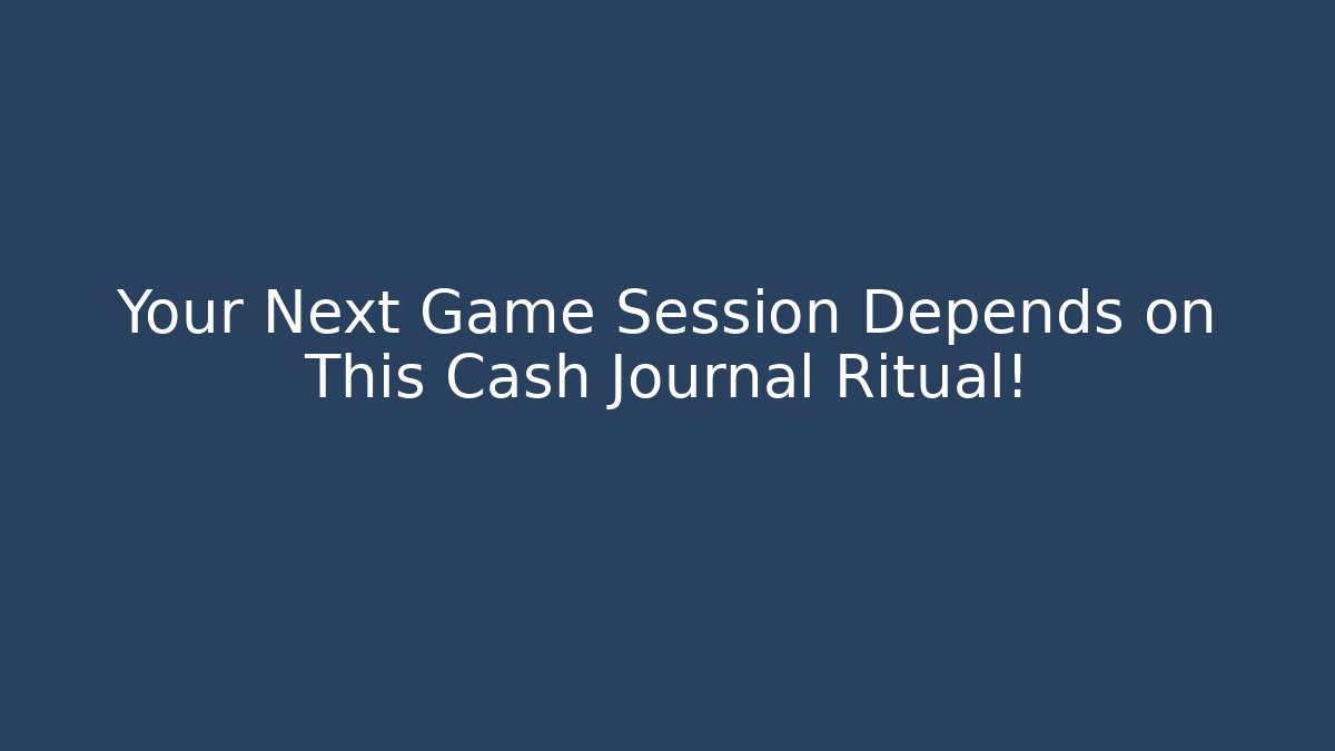 Your Next Game Session Depends on This Cash Journal Ritual!