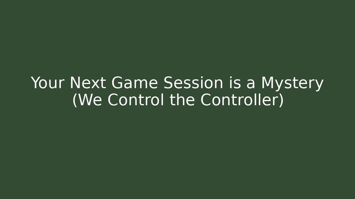 Your Next Game Session is a Mystery (We Control the Controller)