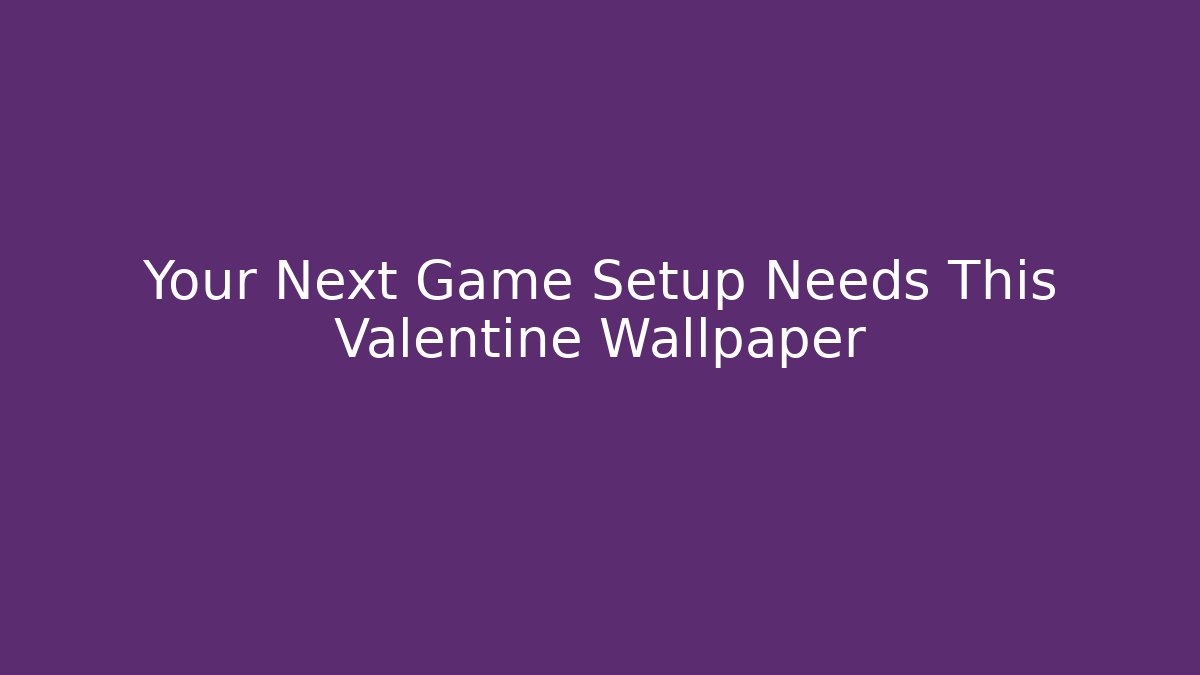 Your Next Game Setup Needs This Valentine Wallpaper