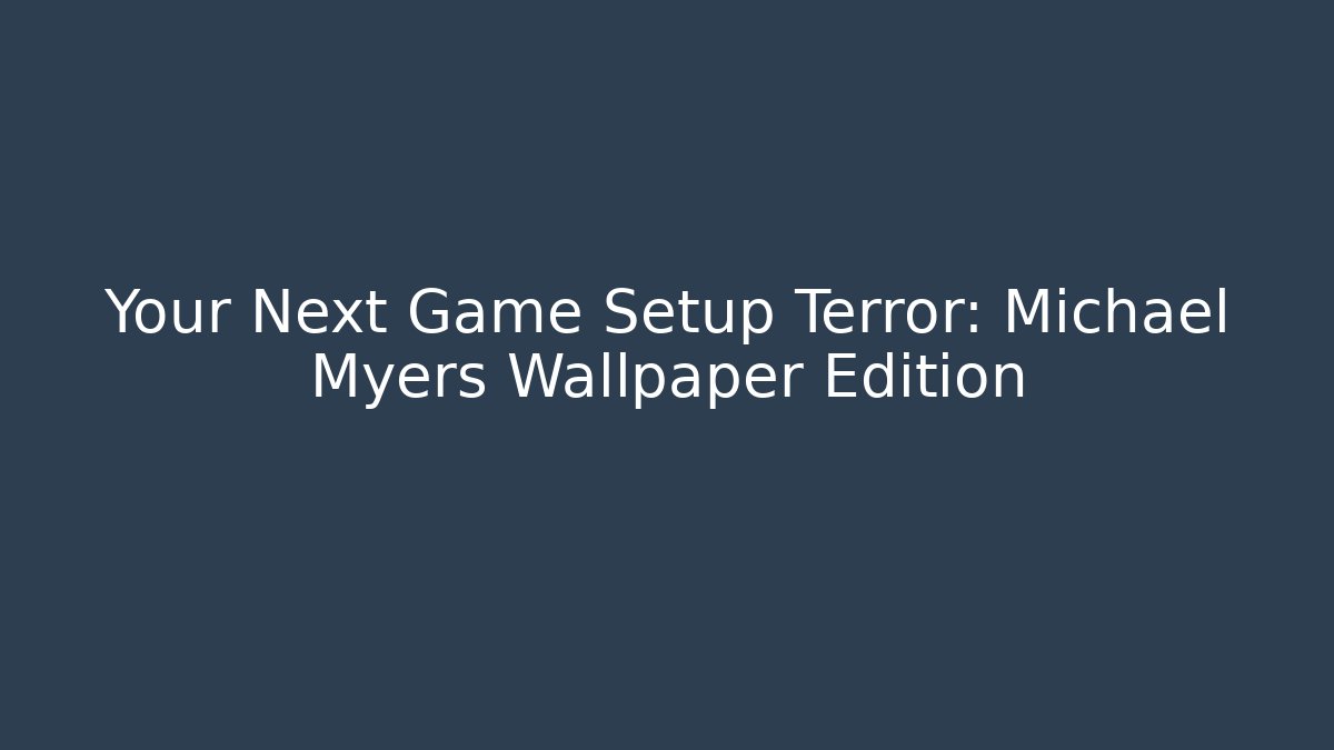Your Next Game Setup Terror: Michael Myers Wallpaper Edition