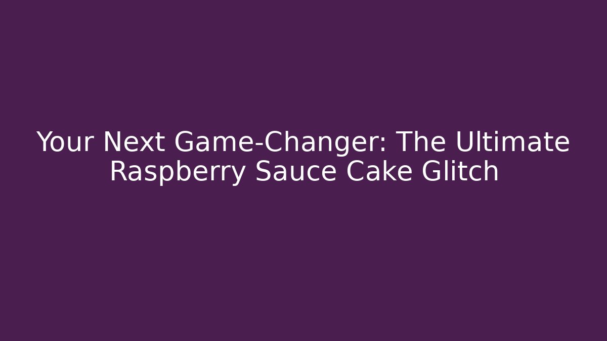 Your Next Game-Changer: The Ultimate Raspberry Sauce Cake Glitch
