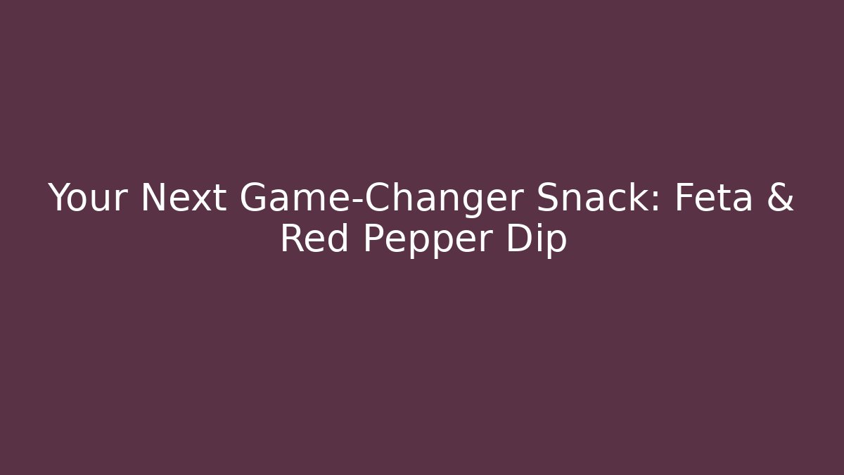 Your Next Game-Changer Snack: Feta & Red Pepper Dip