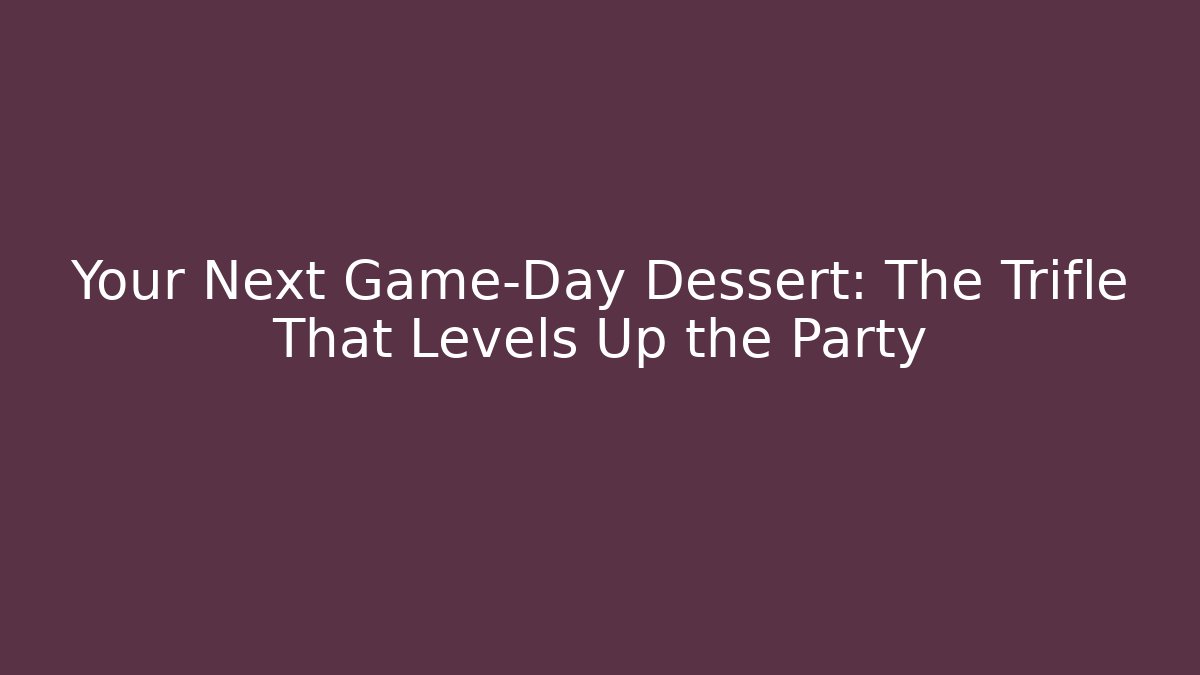 Your Next Game-Day Dessert: The Trifle That Levels Up the Party
