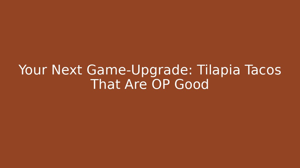 Your Next Game-Upgrade: Tilapia Tacos That Are OP Good