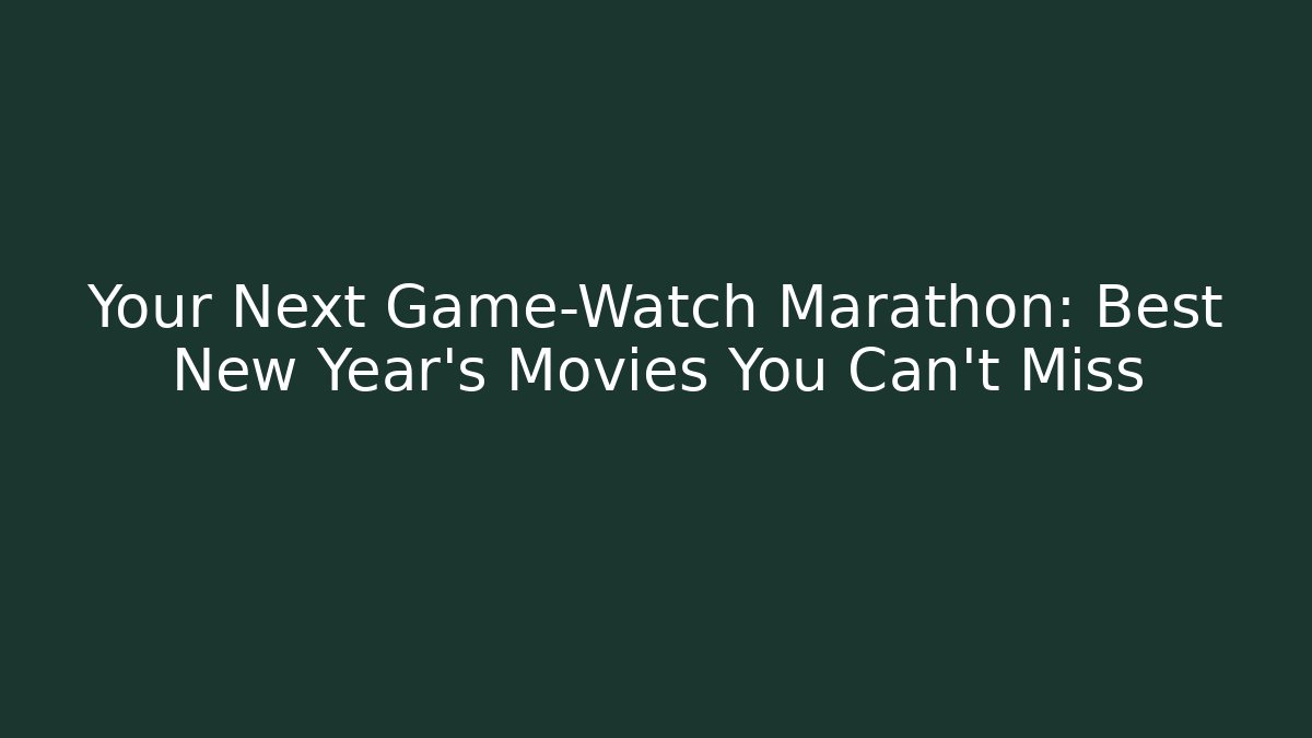 Your Next Game-Watch Marathon: Best New Year's Movies You Can't Miss