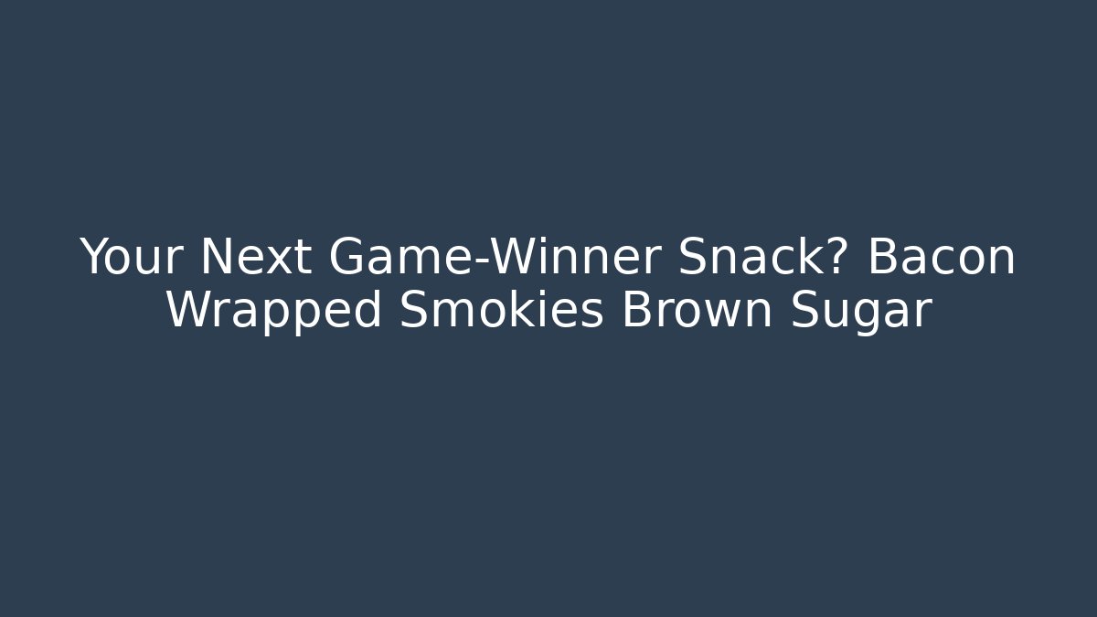 Your Next Game-Winner Snack? Bacon Wrapped Smokies + Brown Sugar