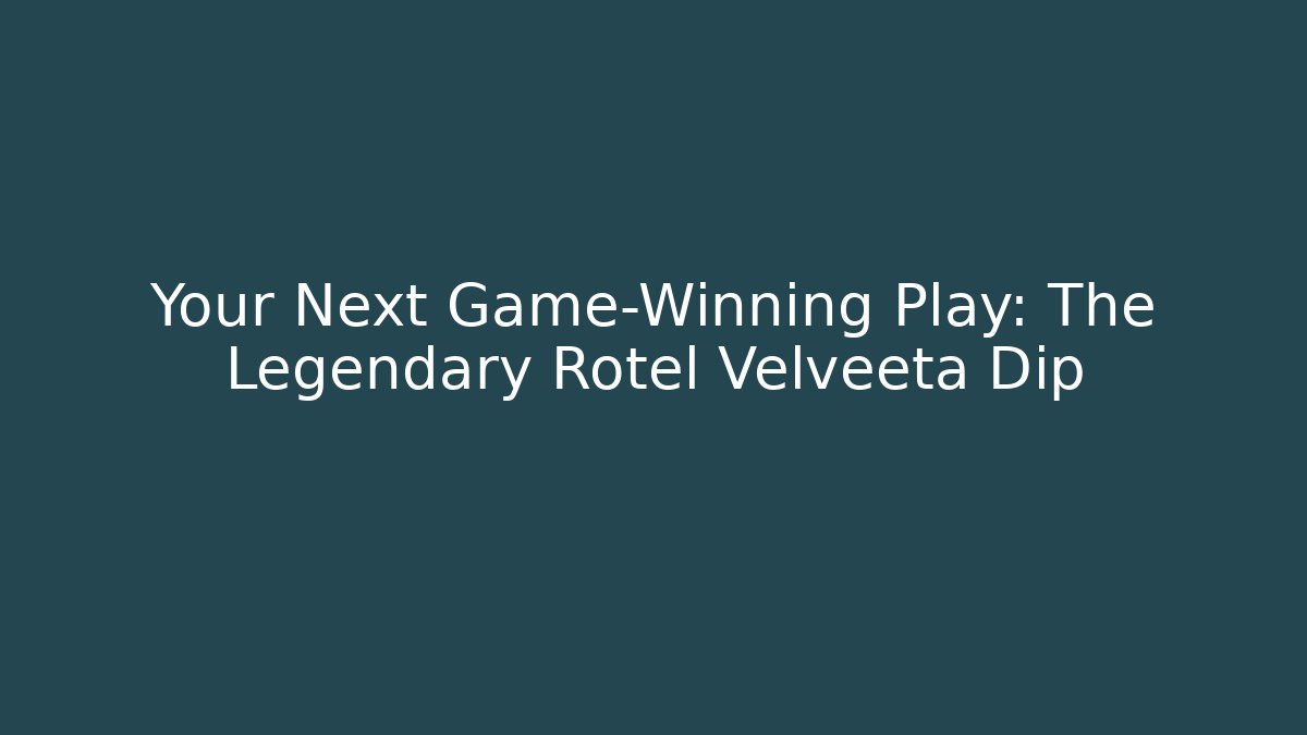 Your Next Game-Winning Play: The Legendary Rotel Velveeta Dip