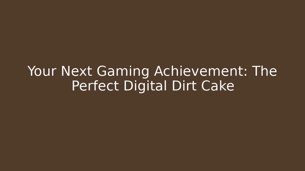 Your Next Gaming Achievement: The Perfect Digital Dirt Cake