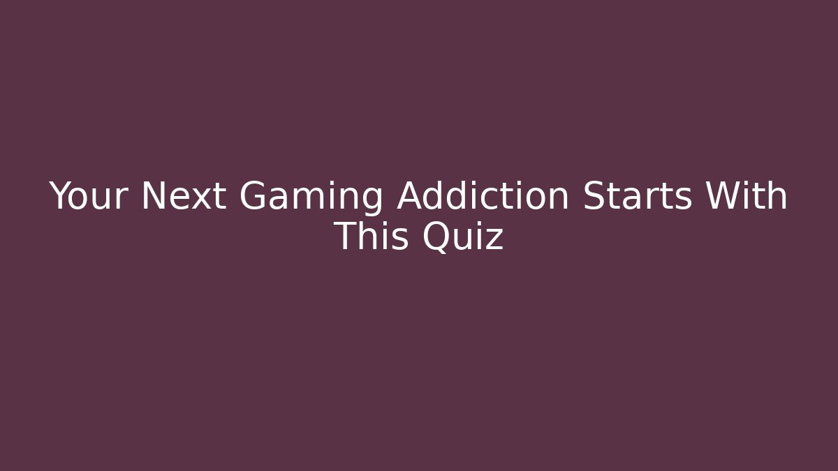 Your Next Gaming Addiction Starts With This Quiz - Critter Realm