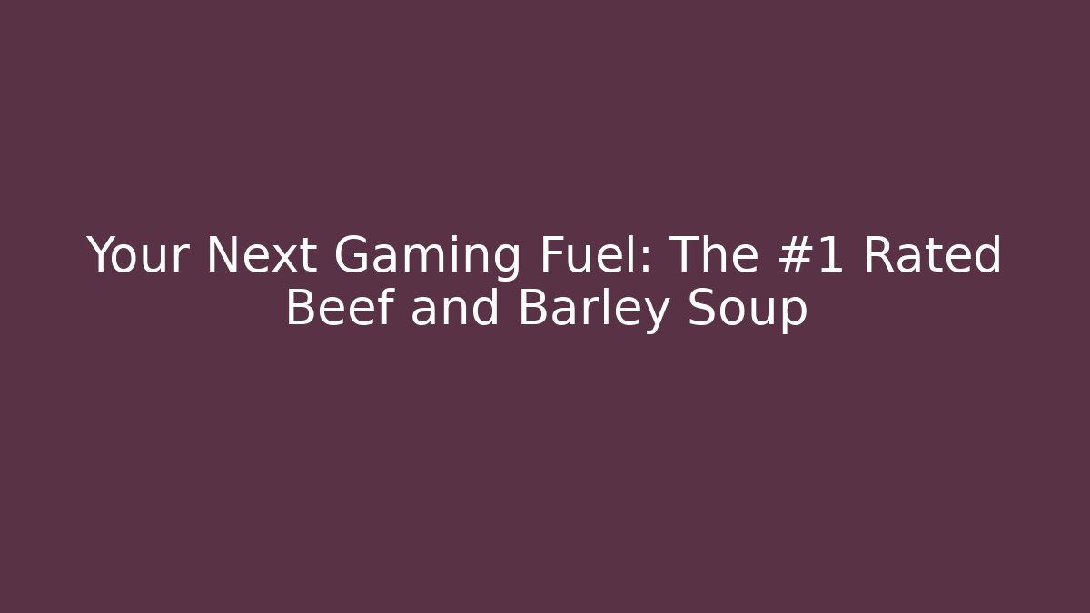 Your Next Gaming Fuel: The #1 Rated Beef and Barley Soup - Critter Realm