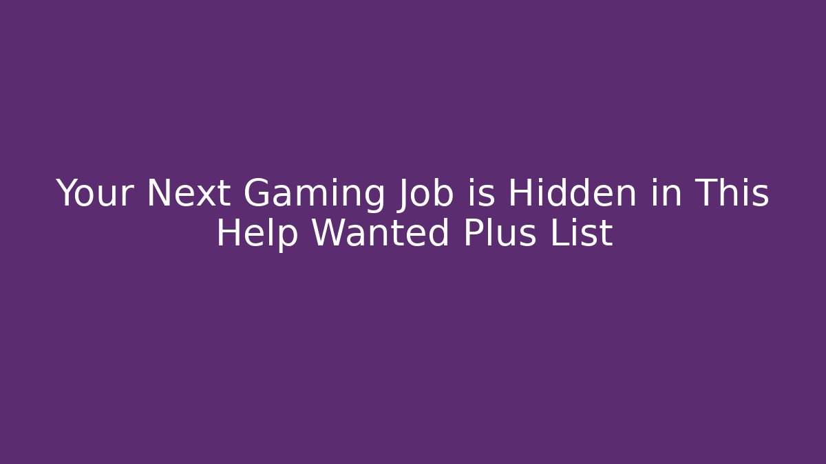 Your Next Gaming Job is Hidden in This Help Wanted Plus List