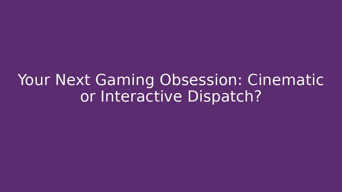 Your Next Gaming Obsession: Cinematic or Interactive Dispatch? - Critter Realm