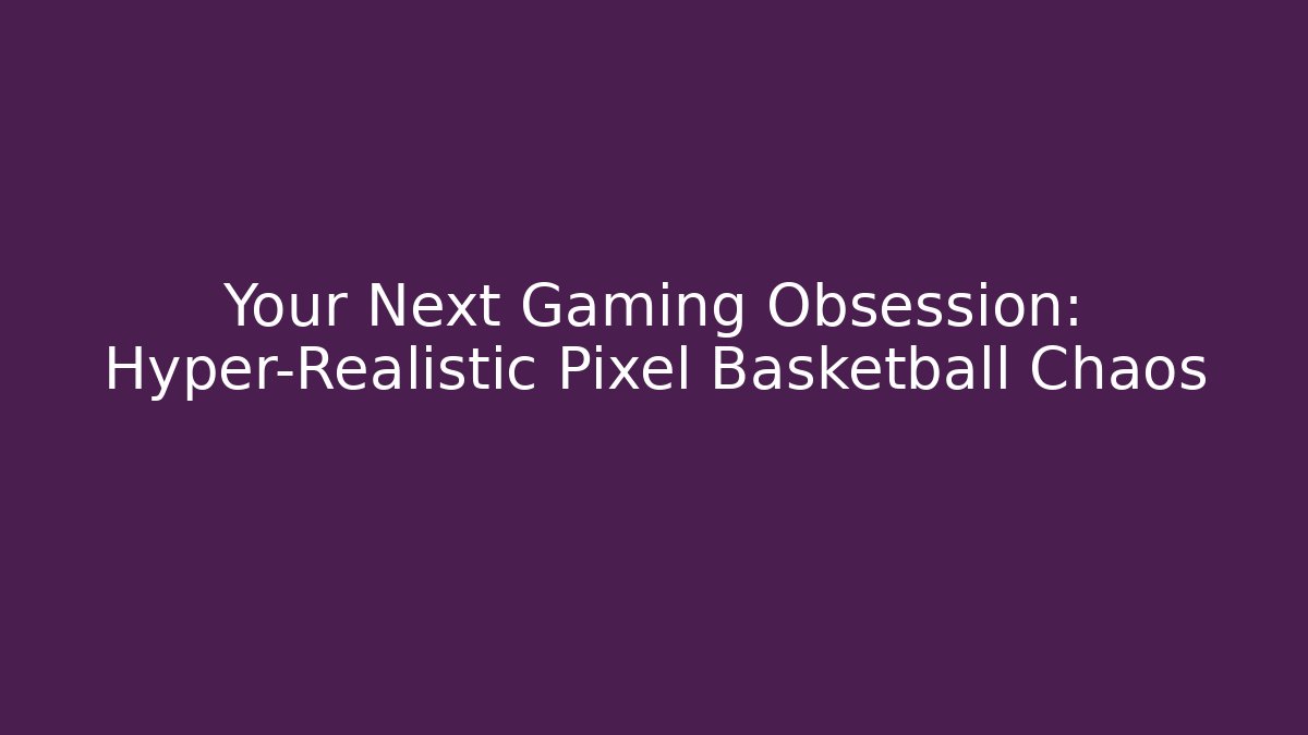 Your Next Gaming Obsession: Hyper-Realistic Pixel Basketball Chaos