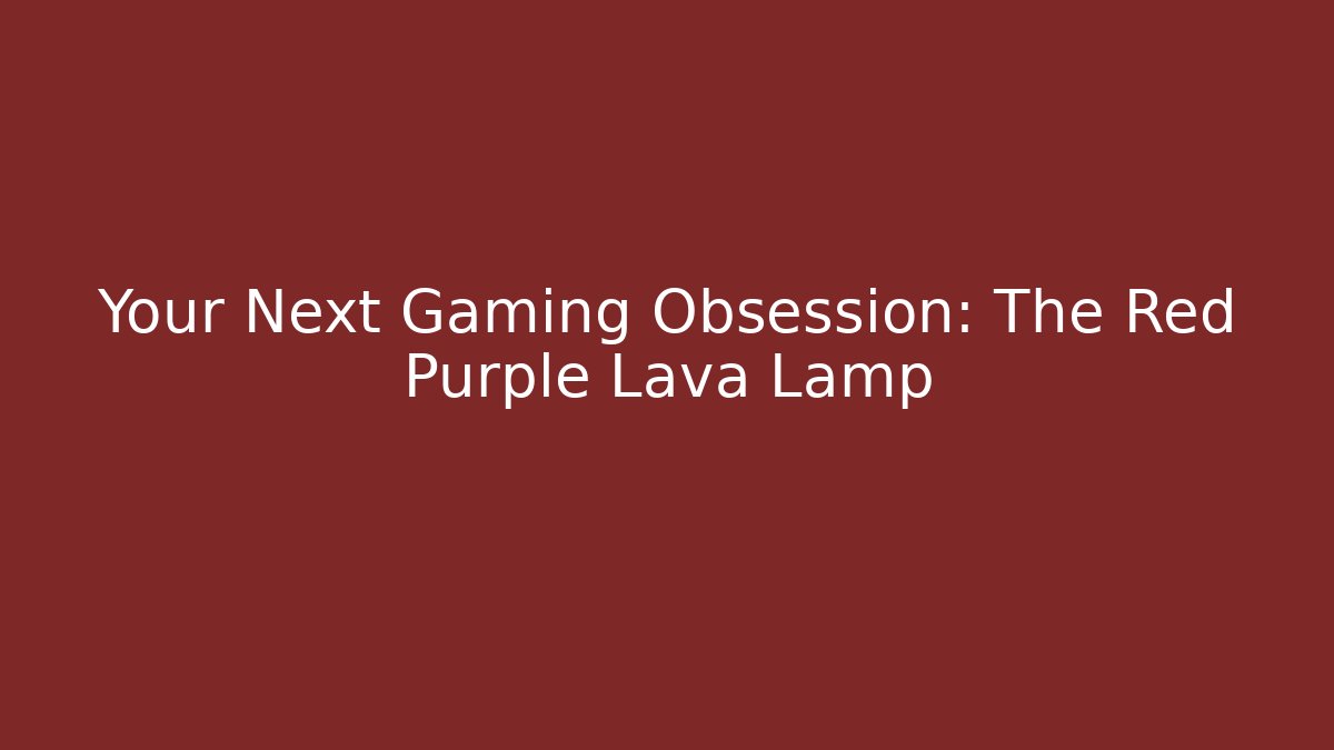 Your Next Gaming Obsession: The Red Purple Lava Lamp