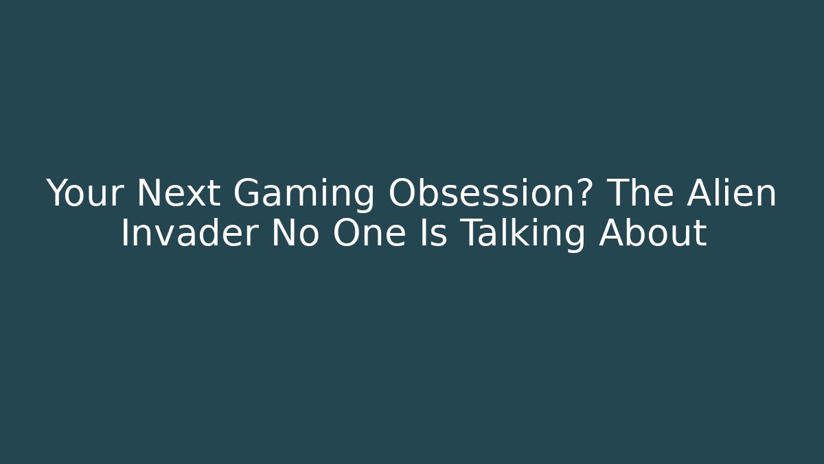 Your Next Gaming Obsession? The Alien Invader No One Is Talking About
