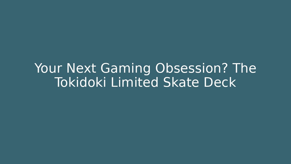 Your Next Gaming Obsession? The Tokidoki Limited Skate Deck