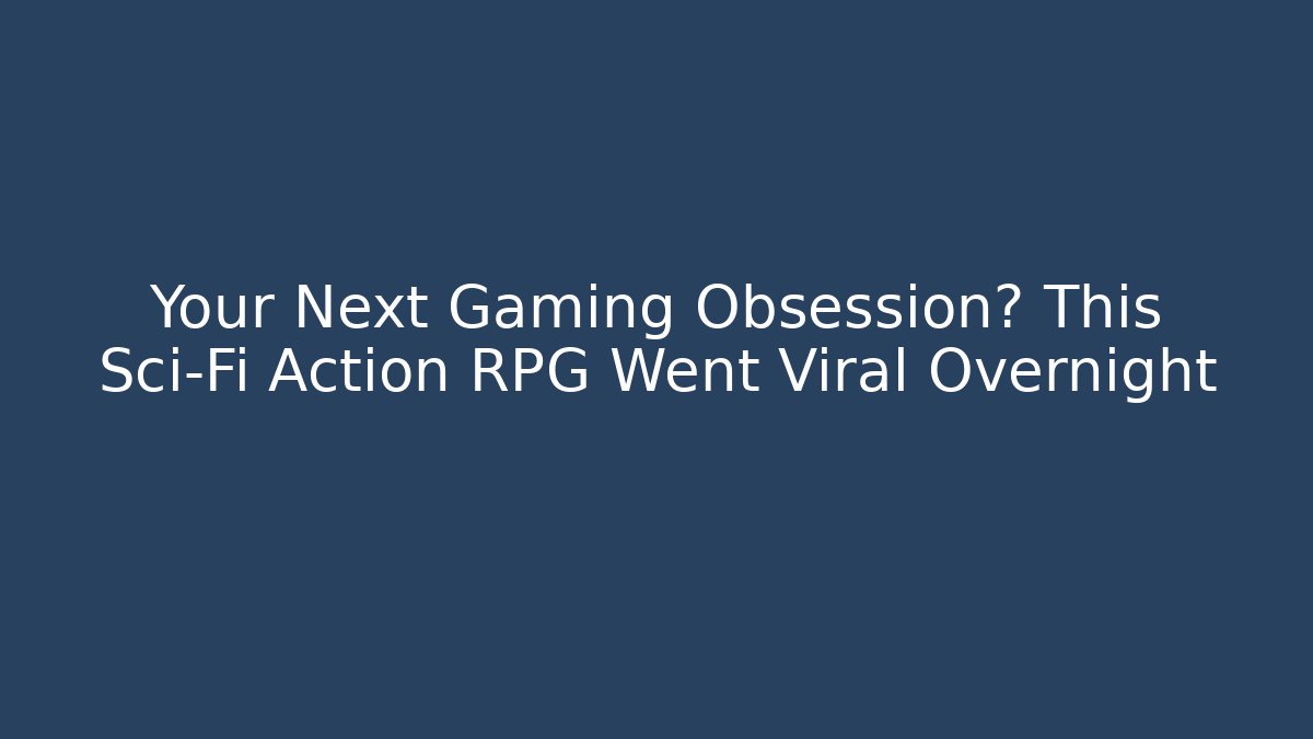 Your Next Gaming Obsession? This Sci-Fi Action RPG Went Viral Overnight