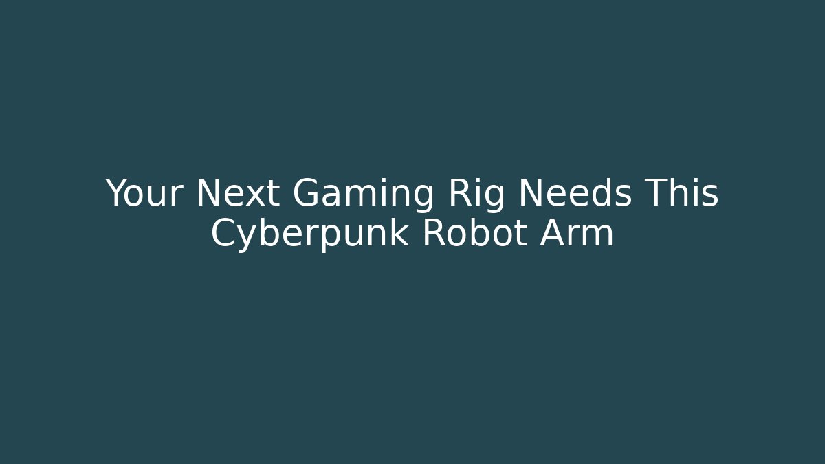 Your Next Gaming Rig Needs This Cyberpunk Robot Arm