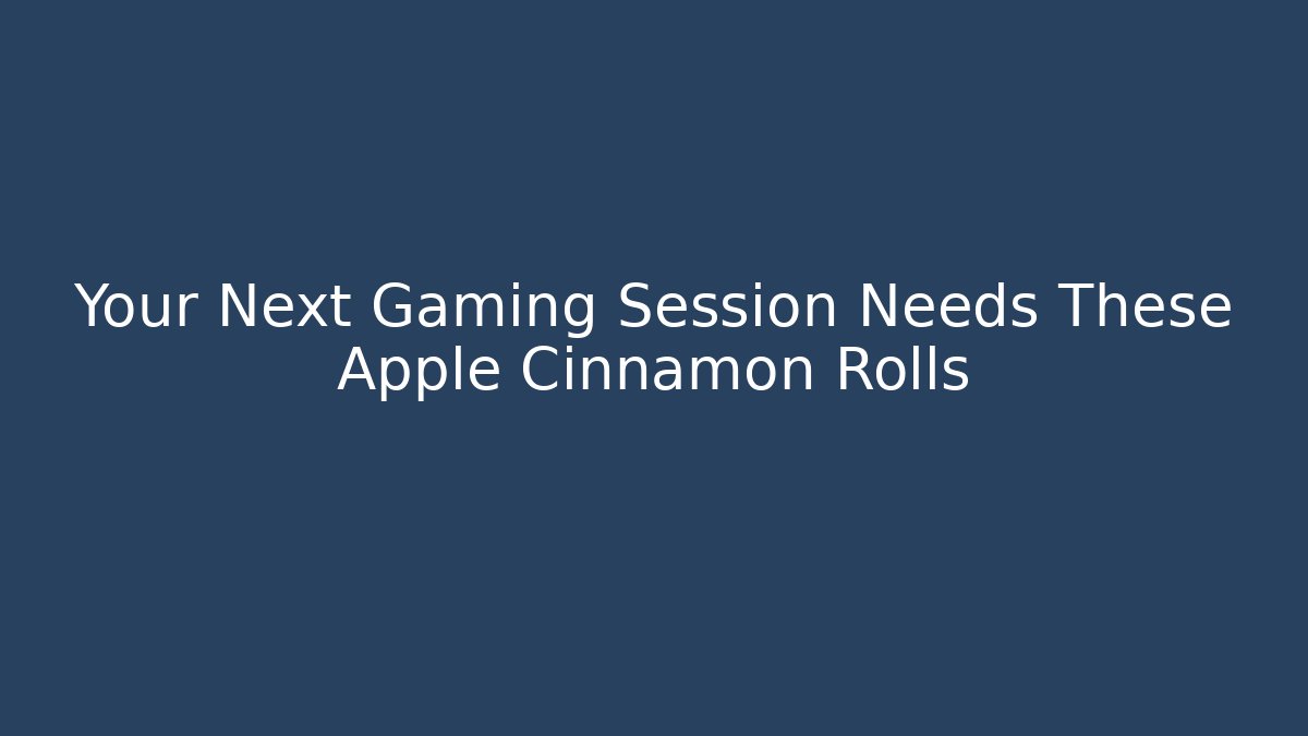 Your Next Gaming Session Needs These Apple Cinnamon Rolls