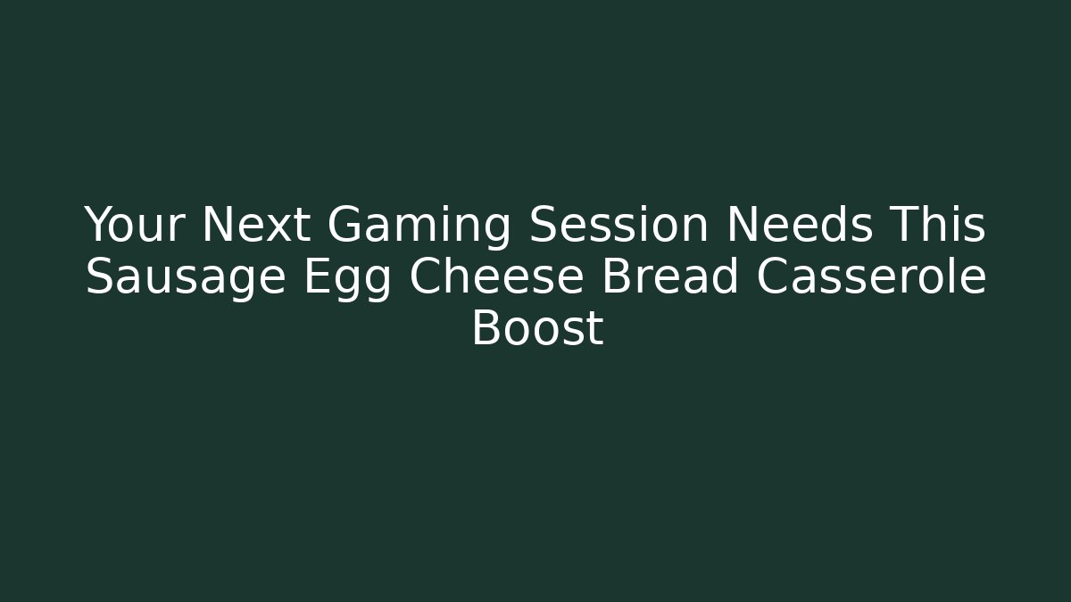 Your Next Gaming Session Needs This Sausage Egg Cheese Bread Casserole Boost