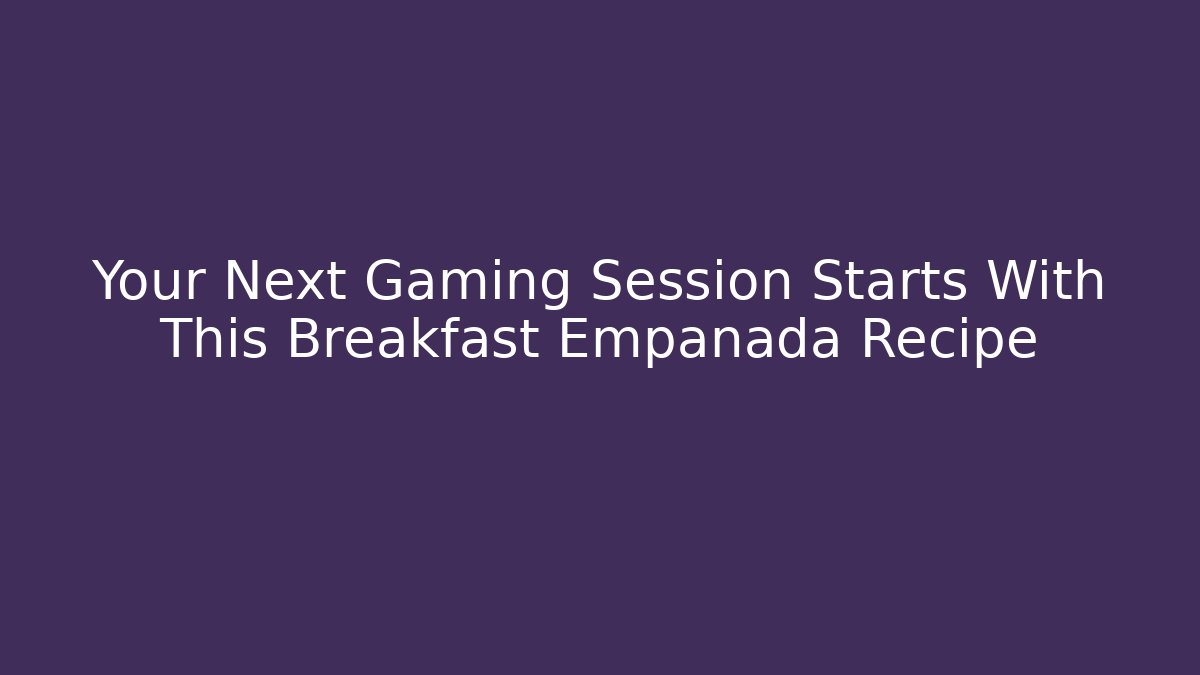 Your Next Gaming Session Starts With This Breakfast Empanada Recipe