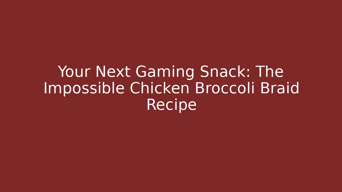 Your Next Gaming Snack: The Impossible Chicken Broccoli Braid Recipe
