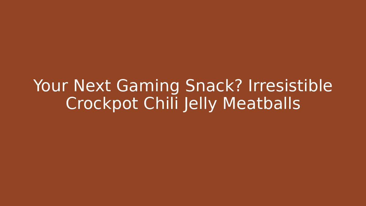 Your Next Gaming Snack? Irresistible Crockpot Chili Jelly Meatballs