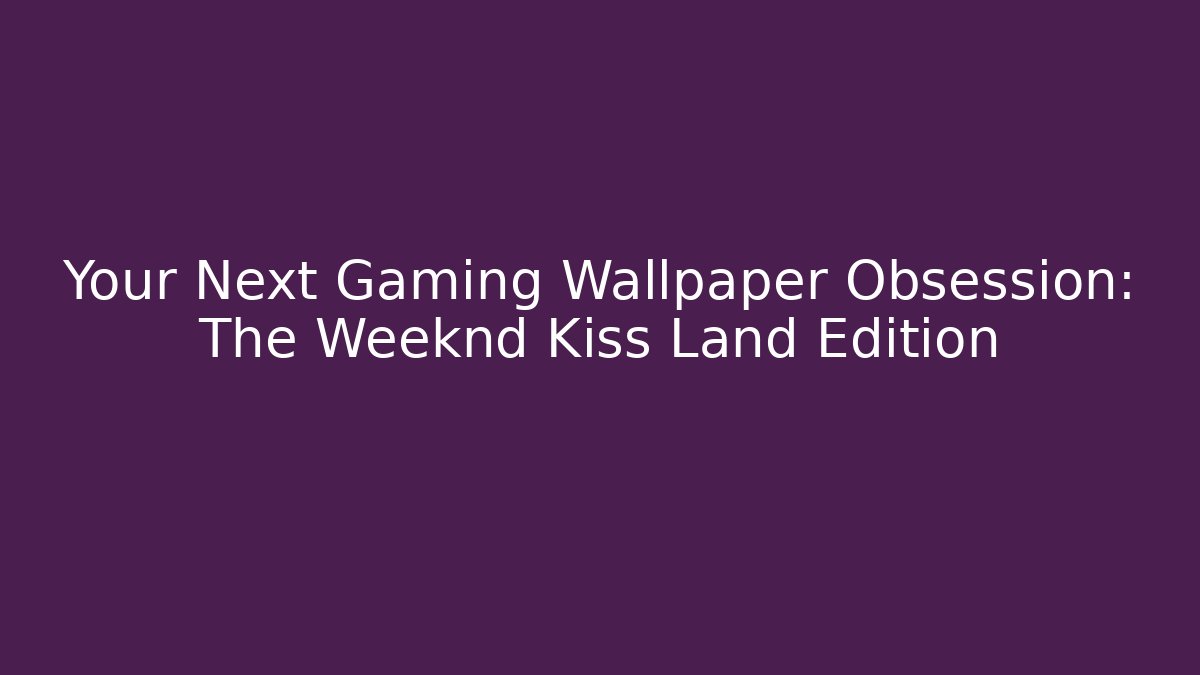 Your Next Gaming Wallpaper Obsession: The Weeknd Kiss Land Edition