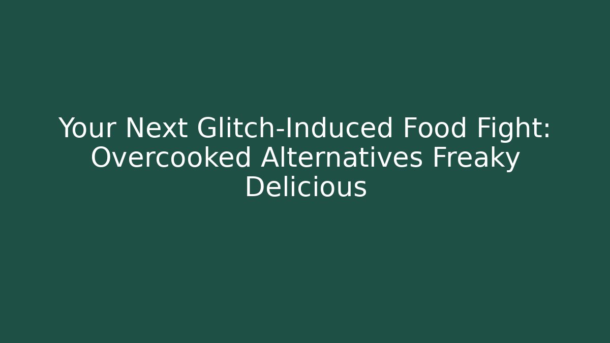 Your Next Glitch-Induced Food Fight: Overcooked Alternatives Freaky Delicious