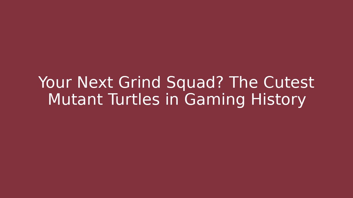 Your Next Grind Squad? The Cutest Mutant Turtles in Gaming History