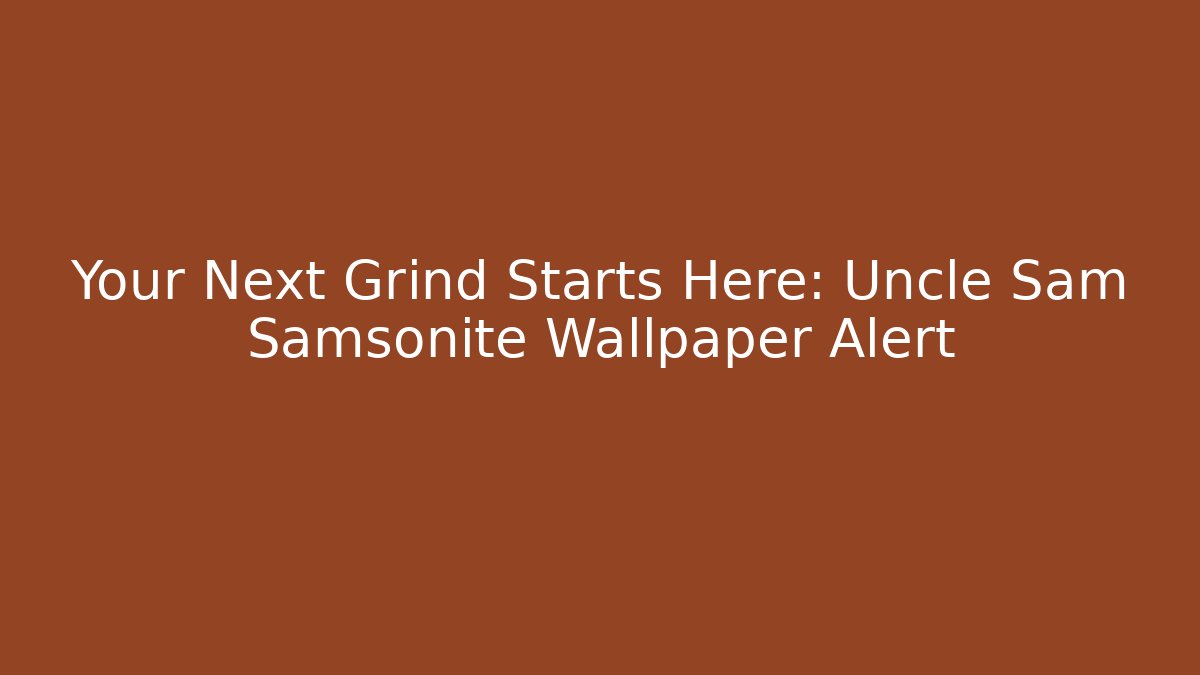 Your Next Grind Starts Here: Uncle Sam Samsonite Wallpaper Alert - Critter Realm