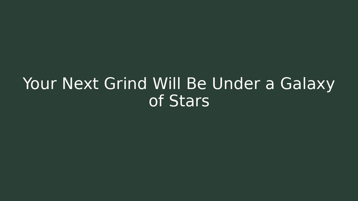 Your Next Grind Will Be Under a Galaxy of Stars