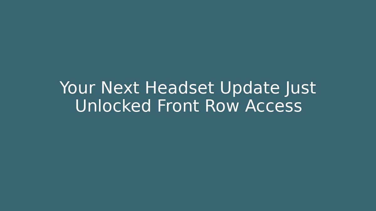 Your Next Headset Update Just Unlocked Front Row Access