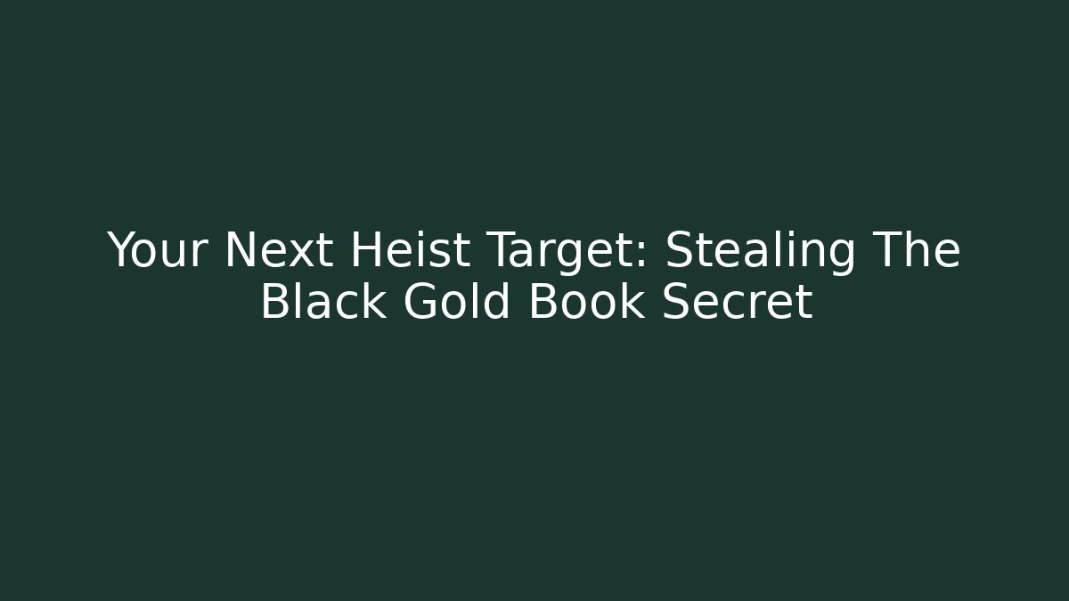 Your Next Heist Target: Stealing The Black Gold Book Secret