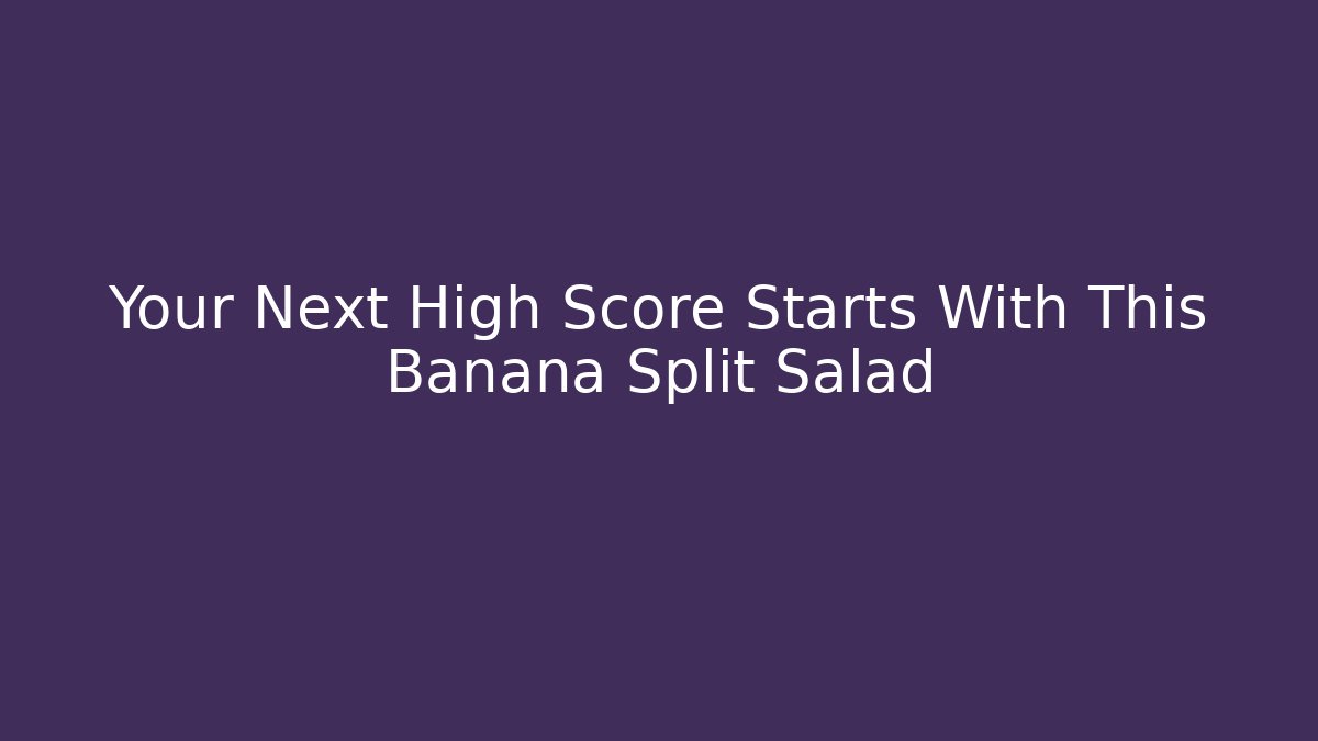 Your Next High Score Starts With This Banana Split Salad