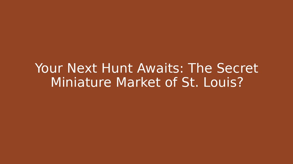 Your Next Hunt Awaits: The Secret Miniature Market of St. Louis?