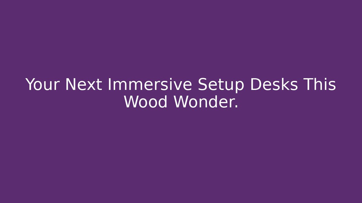 Your Next Immersive Setup Desks This Wood Wonder.