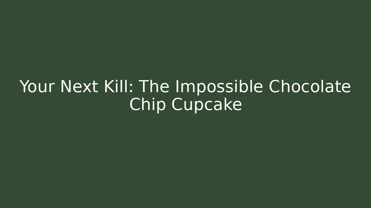 Your Next Kill: The Impossible Chocolate Chip Cupcake