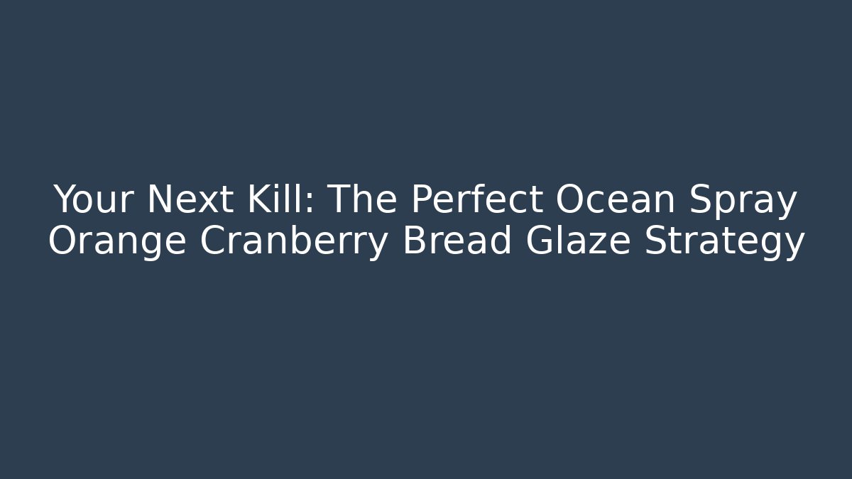 Your Next Kill: The Perfect Ocean Spray Orange Cranberry Bread Glaze Strategy