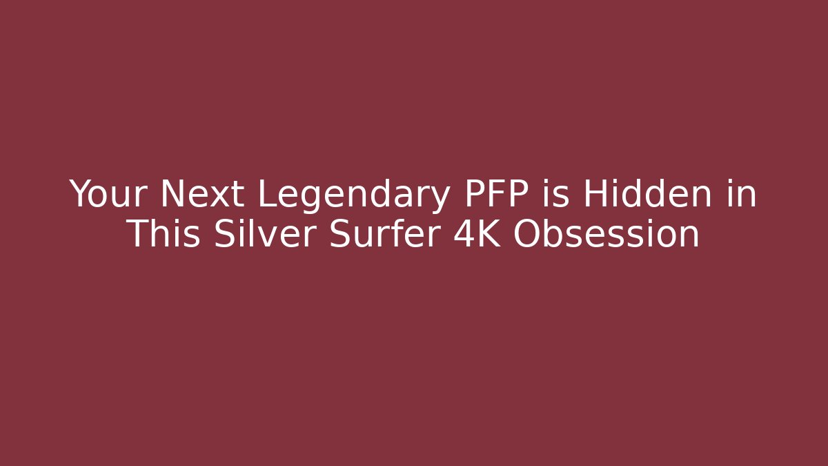 Your Next Legendary PFP is Hidden in This Silver Surfer 4K Obsession