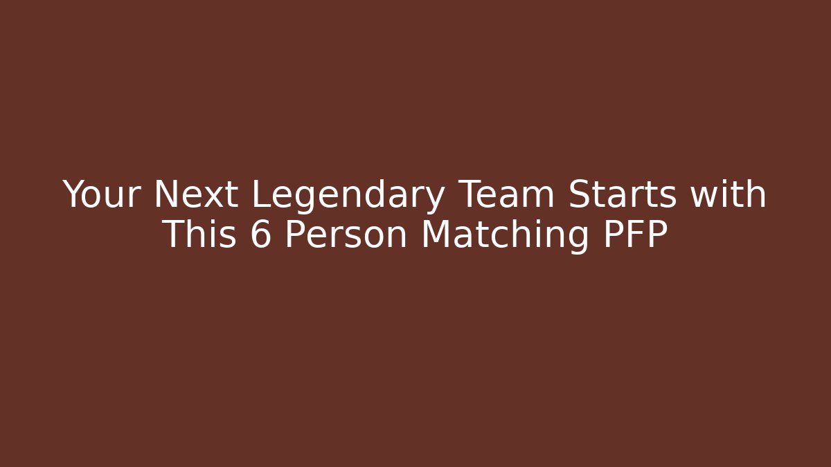 Your Next Legendary Team Starts with This 6 Person Matching PFP