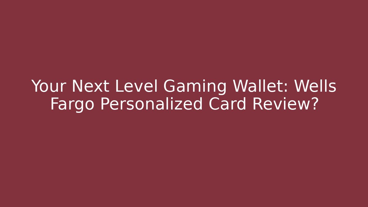Your Next Level Gaming Wallet: Wells Fargo Personalized Card Review?