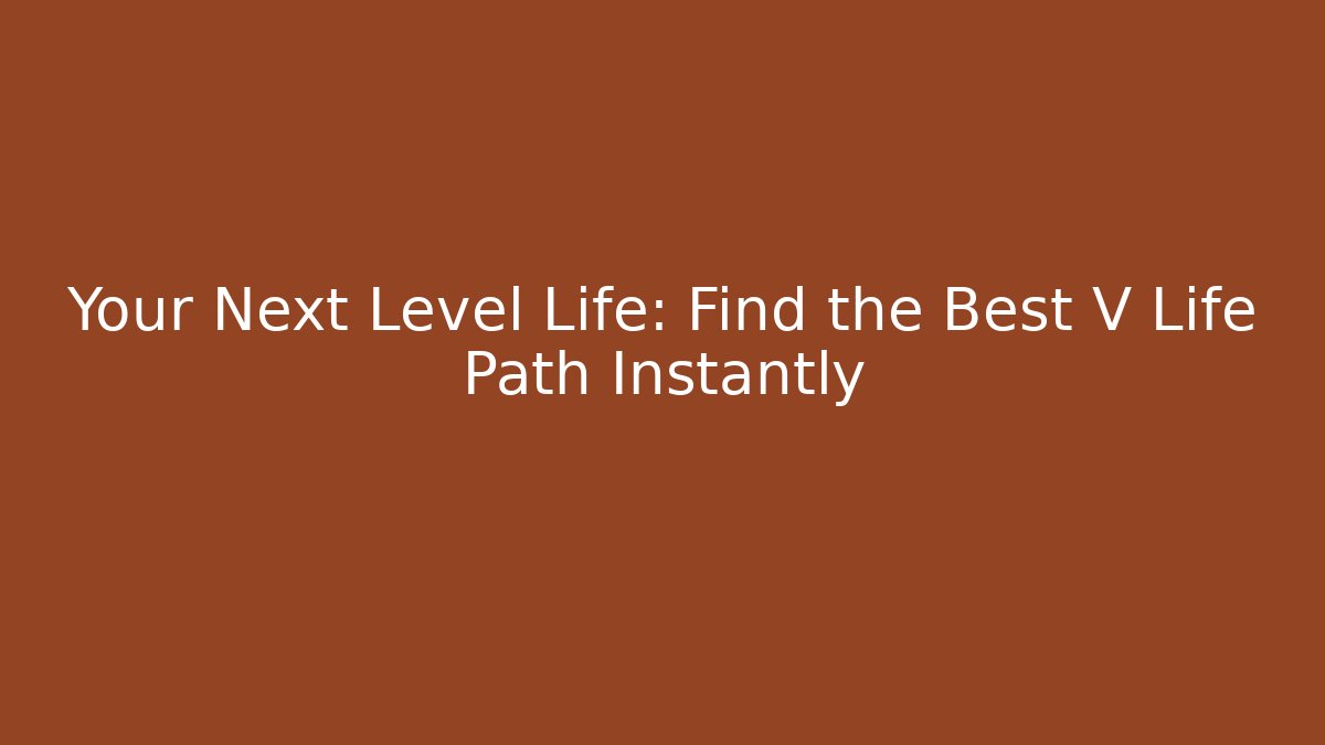 Your Next Level Life: Find the Best V Life Path Instantly