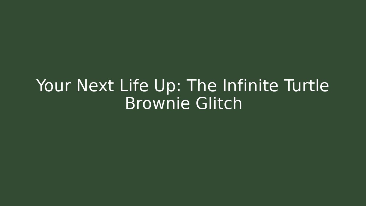 Your Next Life Up: The Infinite Turtle Brownie Glitch