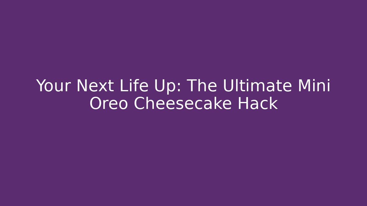 Your Next Life Up: The Ultimate Mini Oreo Cheesecake Hack