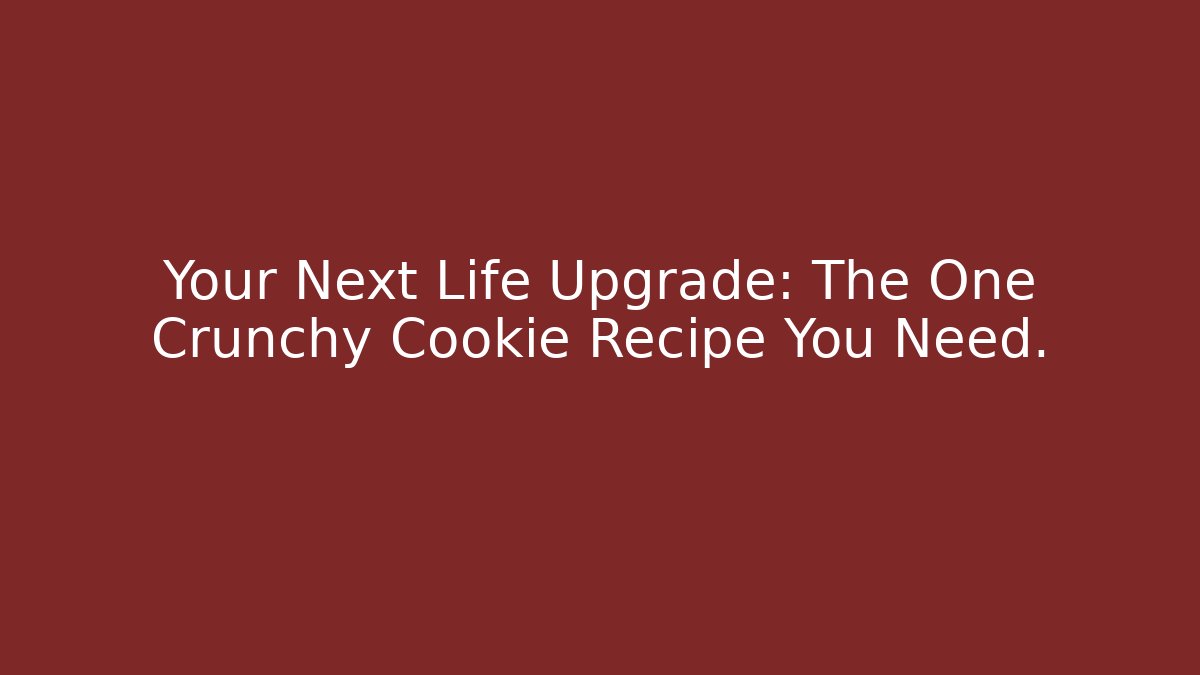 Your Next Life Upgrade: The One Crunchy Cookie Recipe You Need.
