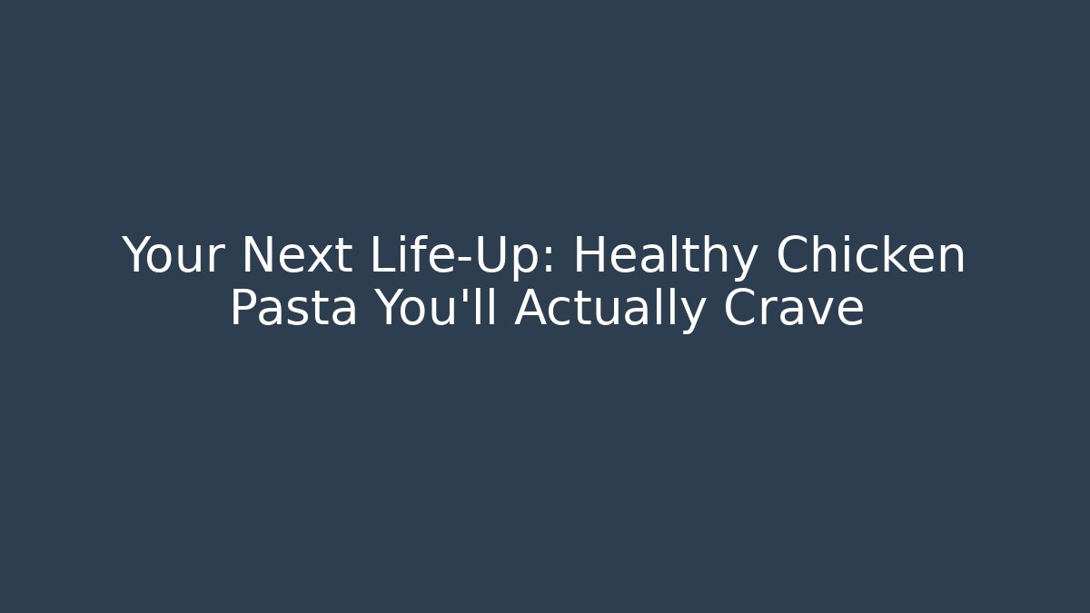 Your Next Life-Up: Healthy Chicken Pasta You'll Actually Crave