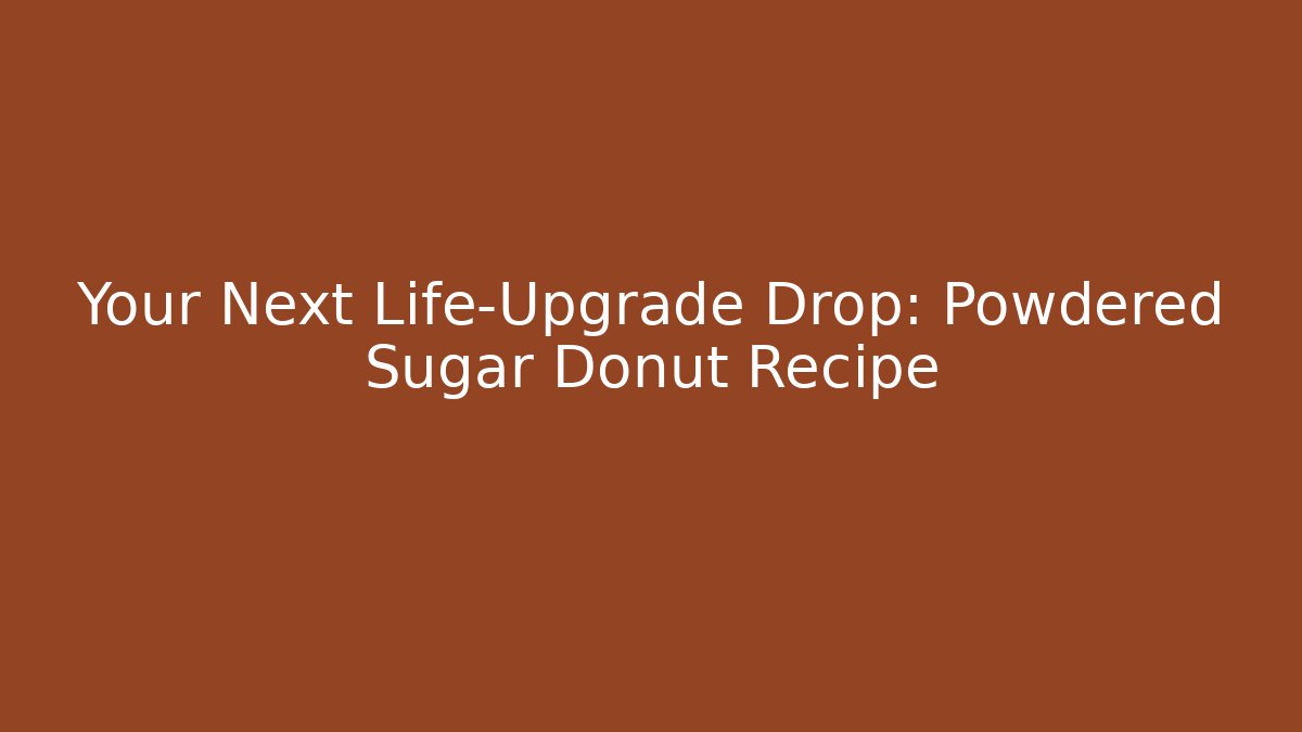 Your Next Life-Upgrade Drop: Powdered Sugar Donut Recipe - Critter Realm