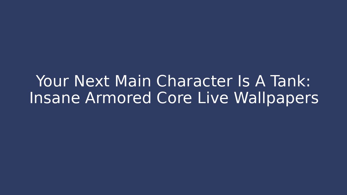 Your Next Main Character Is A Tank: Insane Armored Core Live Wallpapers